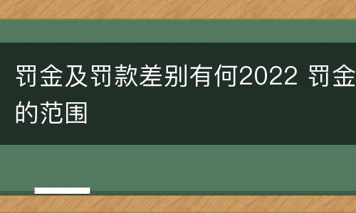 罚金及罚款差别有何2022 罚金的范围