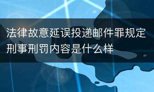 法律故意延误投递邮件罪规定刑事刑罚内容是什么样
