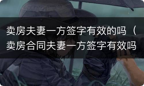 卖房夫妻一方签字有效的吗（卖房合同夫妻一方签字有效吗）
