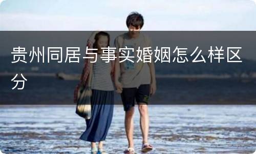 贵州同居与事实婚姻怎么样区分