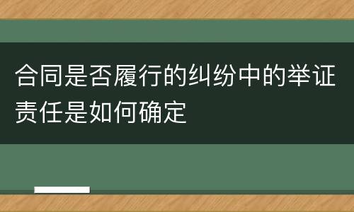 合同是否履行的纠纷中的举证责任是如何确定