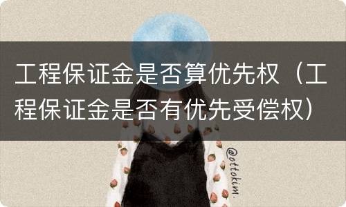 工程保证金是否算优先权（工程保证金是否有优先受偿权）