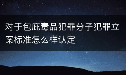对于包庇毒品犯罪分子犯罪立案标准怎么样认定
