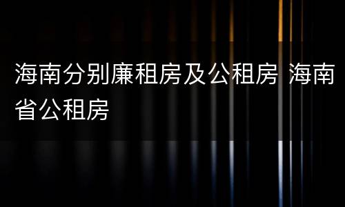 海南分别廉租房及公租房 海南省公租房