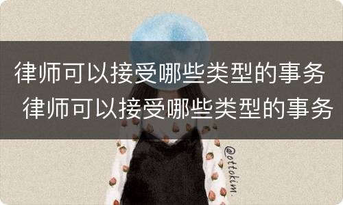 律师可以接受哪些类型的事务 律师可以接受哪些类型的事务所