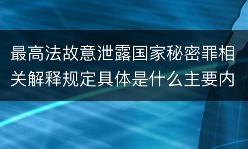 最高法故意泄露国家秘密罪相关解释规定具体是什么主要内容