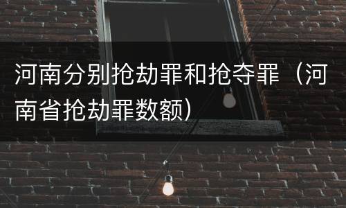 河南分别抢劫罪和抢夺罪（河南省抢劫罪数额）
