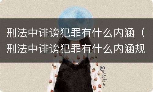 刑法中诽谤犯罪有什么内涵（刑法中诽谤犯罪有什么内涵规定）