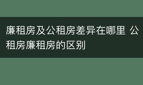 廉租房及公租房差异在哪里 公租房廉租房的区别