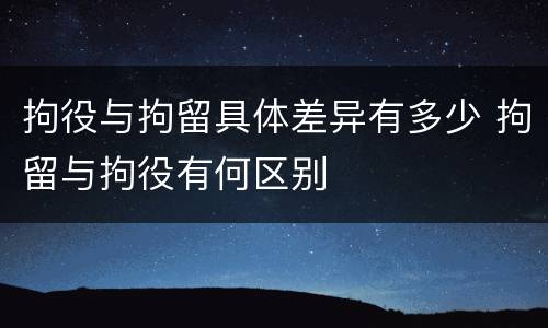 拘役与拘留具体差异有多少 拘留与拘役有何区别