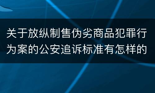 关于放纵制售伪劣商品犯罪行为案的公安追诉标准有怎样的规定
