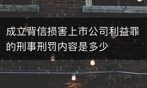 成立背信损害上市公司利益罪的刑事刑罚内容是多少
