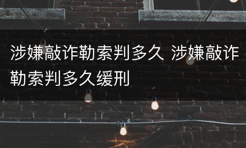 涉嫌敲诈勒索判多久 涉嫌敲诈勒索判多久缓刑