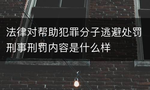 法律对帮助犯罪分子逃避处罚刑事刑罚内容是什么样