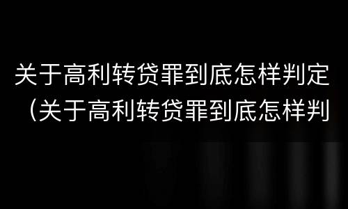 关于高利转贷罪到底怎样判定（关于高利转贷罪到底怎样判定的）