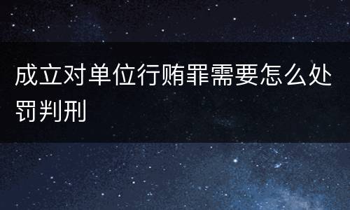 成立对单位行贿罪需要怎么处罚判刑