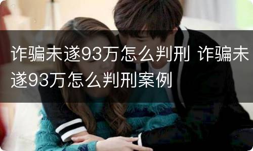 诈骗未遂93万怎么判刑 诈骗未遂93万怎么判刑案例