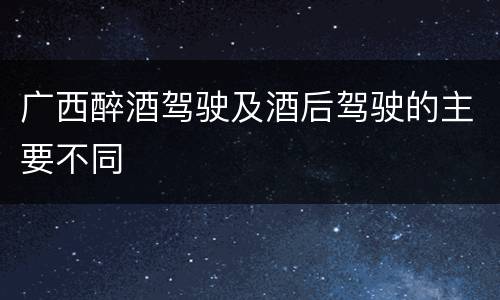 广西醉酒驾驶及酒后驾驶的主要不同