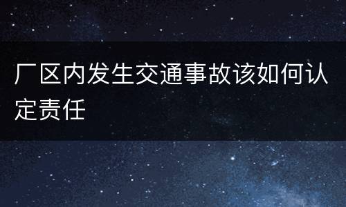 厂区内发生交通事故该如何认定责任