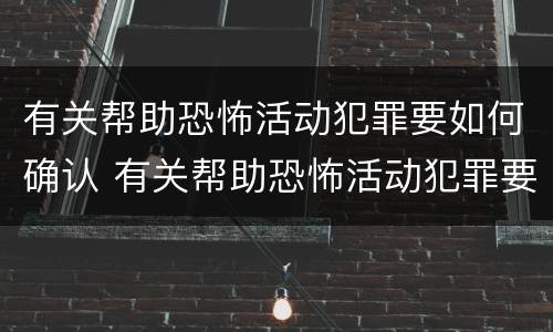 有关帮助恐怖活动犯罪要如何确认 有关帮助恐怖活动犯罪要如何确认责任