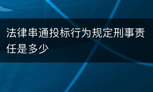 法律串通投标行为规定刑事责任是多少