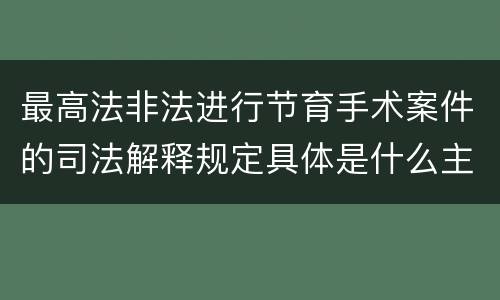 最高法非法进行节育手术案件的司法解释规定具体是什么主要内容