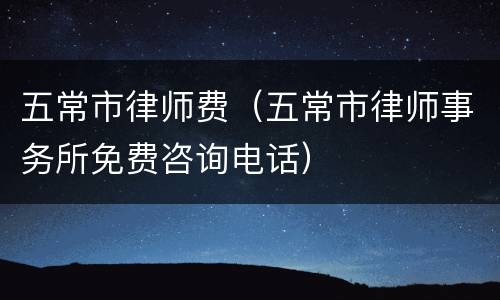 五常市律师费（五常市律师事务所免费咨询电话）