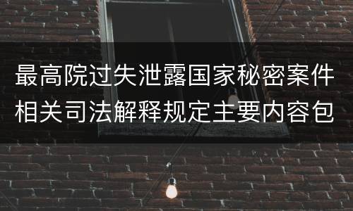 最高院过失泄露国家秘密案件相关司法解释规定主要内容包括什么
