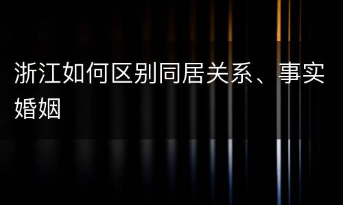 浙江如何区别同居关系、事实婚姻