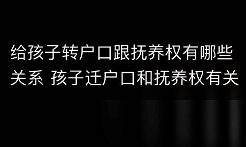 给孩子转户口跟抚养权有哪些关系 孩子迁户口和抚养权有关系吗
