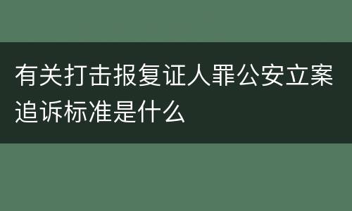 有关打击报复证人罪公安立案追诉标准是什么