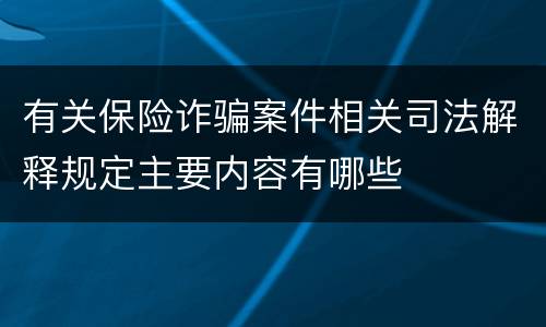 有关保险诈骗案件相关司法解释规定主要内容有哪些