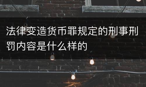 法律变造货币罪规定的刑事刑罚内容是什么样的