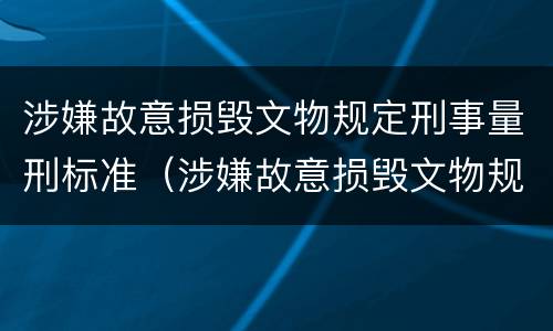 涉嫌故意损毁文物规定刑事量刑标准（涉嫌故意损毁文物规定刑事量刑标准最新）