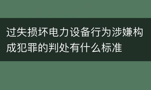 过失损坏电力设备行为涉嫌构成犯罪的判处有什么标准