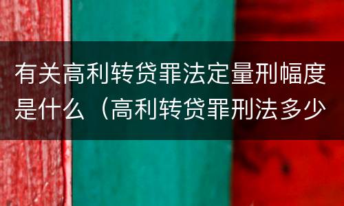 有关高利转贷罪法定量刑幅度是什么（高利转贷罪刑法多少条）