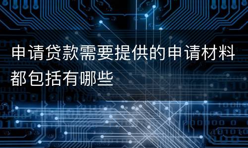 申请贷款需要提供的申请材料都包括有哪些