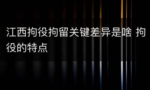 江西拘役拘留关键差异是啥 拘役的特点