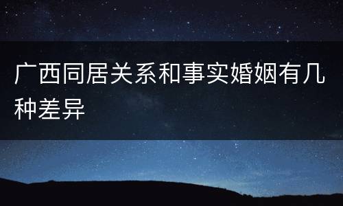 广西同居关系和事实婚姻有几种差异