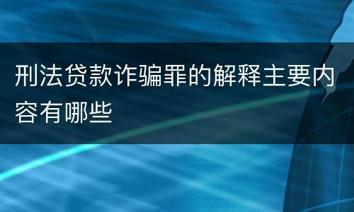 刑法贷款诈骗罪的解释主要内容有哪些