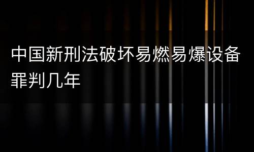 中国新刑法破坏易燃易爆设备罪判几年