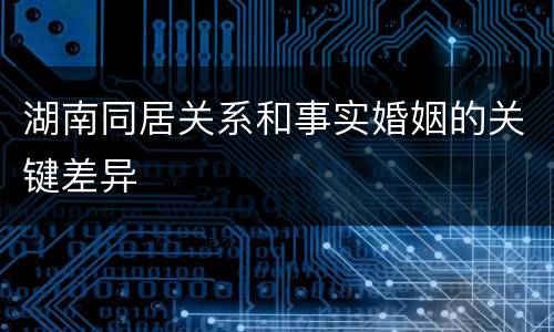 湖南同居关系和事实婚姻的关键差异