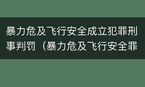 暴力危及飞行安全成立犯罪刑事判罚（暴力危及飞行安全罪属于行为犯）