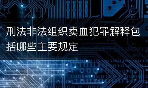 刑法非法组织卖血犯罪解释包括哪些主要规定