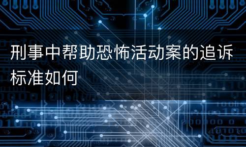 刑事中帮助恐怖活动案的追诉标准如何