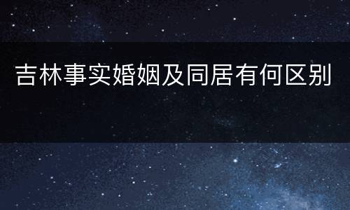 吉林事实婚姻及同居有何区别