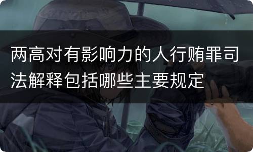 两高对有影响力的人行贿罪司法解释包括哪些主要规定