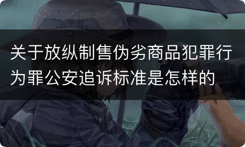关于放纵制售伪劣商品犯罪行为罪公安追诉标准是怎样的