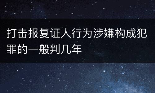 打击报复证人行为涉嫌构成犯罪的一般判几年