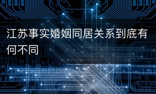 江苏事实婚姻同居关系到底有何不同